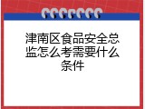 津南区食品安全总监怎么考需要什么条件