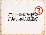 广西一级应急救援员培训学校哪里好