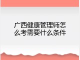 广西健康管理师怎么考需要什么条件