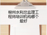 柳州水利总监理工程师培训机构哪个最好