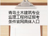 青岛土木建筑专业监理工程师证报考条件官网具体入口