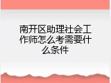 南开区助理社会工作师怎么考需要什么条件