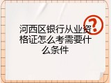 河西区银行从业资格证怎么考需要什么条件