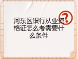 河东区银行从业资格证怎么考需要什么条件