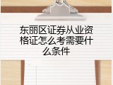 东丽区证券从业资格证怎么考需要什么条件