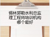 锡林郭勒水利总监理工程师培训机构哪个最好
