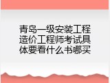 青岛一级安装工程造价工程师考试具体要看什么书哪买