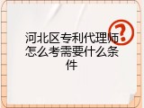 河北区专利代理师怎么考需要什么条件