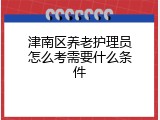 津南区养老护理员怎么考需要什么条件