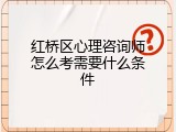 红桥区心理咨询师怎么考需要什么条件