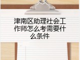 津南区助理社会工作师怎么考需要什么条件