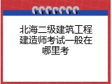 北海二级建筑工程建造师考试一般在哪里考