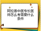 阿拉善中医专长医师怎么考需要什么条件