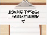 北海测量工程咨询工程师证在哪里报考