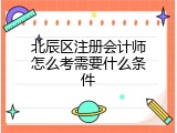 北辰区注册会计师怎么考需要什么条件