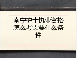 南宁护士执业资格怎么考需要什么条件