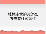 桂林主管护师怎么考需要什么条件