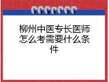 柳州中医专长医师怎么考需要什么条件