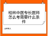 桂林中医专长医师怎么考需要什么条件