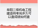 阜阳二级机电工程建造师考完多久可以查成绩如何查