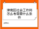 津南区社会工作师怎么考需要什么条件