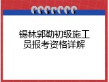 锡林郭勒初级施工员报考资格详解