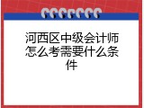 河西区中级会计师怎么考需要什么条件