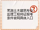 芜湖土木建筑专业监理工程师证报考条件官网具体入口