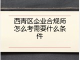西青区企业合规师怎么考需要什么条件