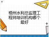 梧州水利总监理工程师培训机构哪个最好