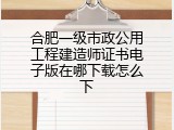 合肥一级市政公用工程建造师证书电子版在哪下载怎么下