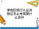 津南区银行从业资格证怎么考需要什么条件