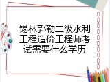锡林郭勒二级水利工程造价工程师考试需要什么学历