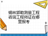锡林郭勒测量工程咨询工程师证在哪里报考