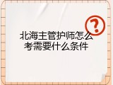 北海主管护师怎么考需要什么条件