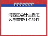 河西区会计实操怎么考需要什么条件