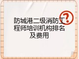 防城港二级消防工程师培训机构排名及费用
