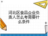河北区食品企业负责人怎么考需要什么条件