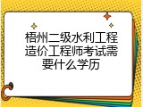 梧州二级水利工程造价工程师考试需要什么学历