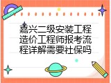 嘉兴二级安装工程造价工程师报考流程详解需要社保吗
