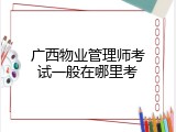 广西物业管理师考试一般在哪里考