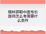 锡林郭勒中医专长医师怎么考需要什么条件