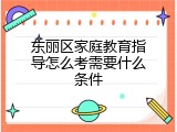 东丽区家庭教育指导怎么考需要什么条件