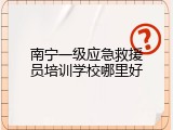 南宁一级应急救援员培训学校哪里好