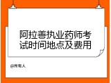 阿拉善执业药师考试时间地点及费用