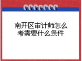 南开区审计师怎么考需要什么条件