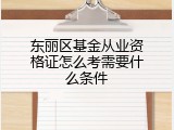 东丽区基金从业资格证怎么考需要什么条件