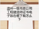 温州一级市政公用工程建造师证书电子版在哪下载怎么下