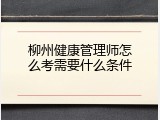 柳州健康管理师怎么考需要什么条件