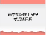 南宁初级施工员报考资格详解